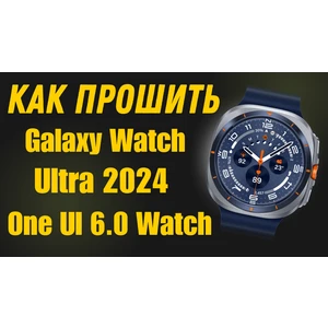 Прошивка One Ui 6.0 Watch для Galaxy Watch Ultra 2024 SM-L705F